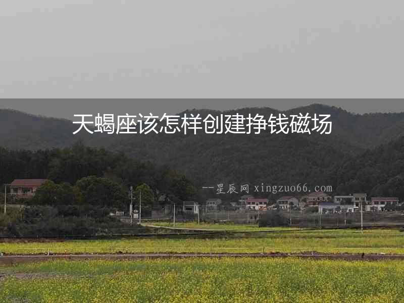 天蝎座該怎樣創建掙錢磁場