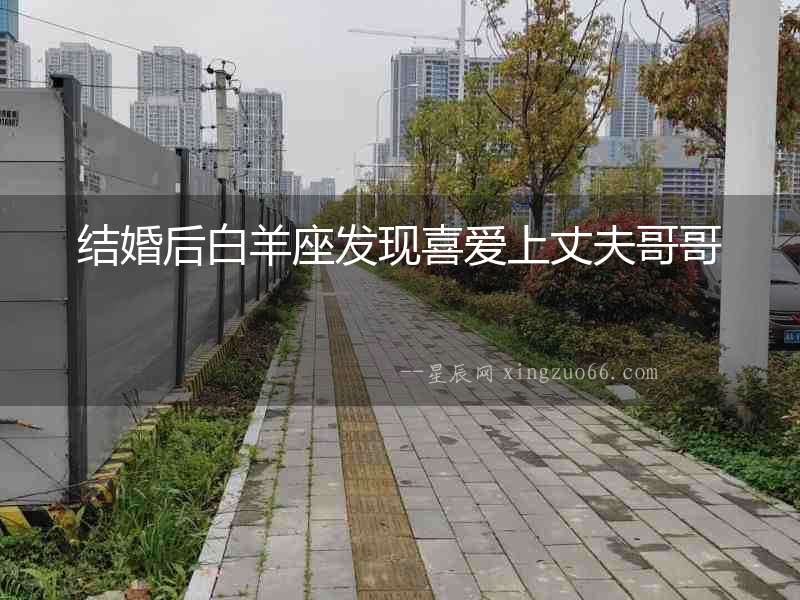 結(jié)婚后白羊座發(fā)現(xiàn)喜愛上丈夫哥哥