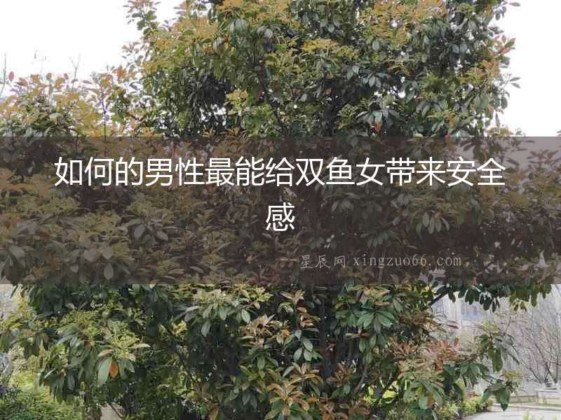 如何的男性最能給雙魚女帶來安全感