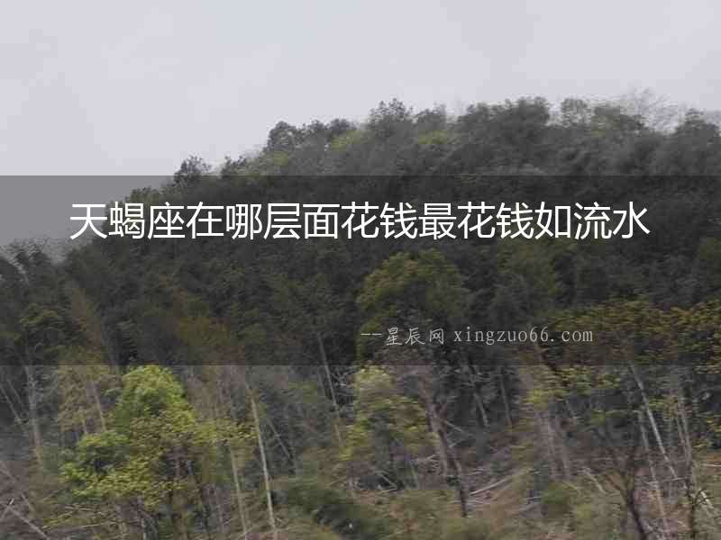 天蝎座在哪層面花錢最花錢如流水
