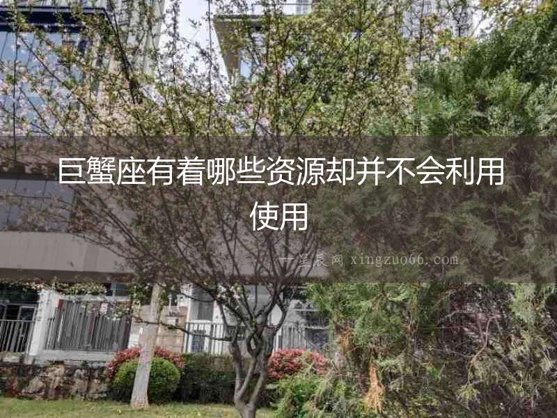 巨蟹座有著哪些資源卻并不會利用使用