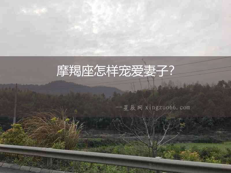 摩羯座怎樣寵愛妻子？
