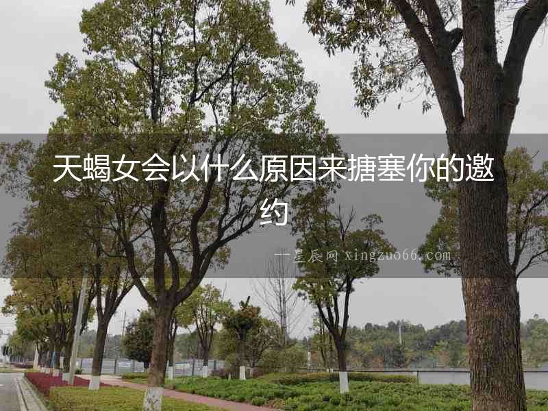 天蝎女會以什么原因來搪塞你的邀約