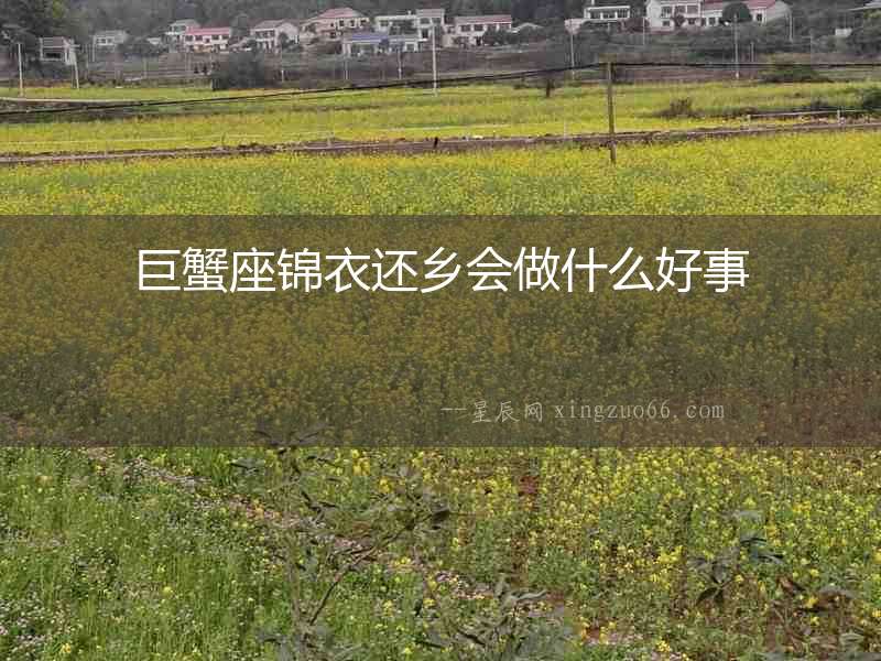 巨蟹座錦衣還鄉會做什么好事