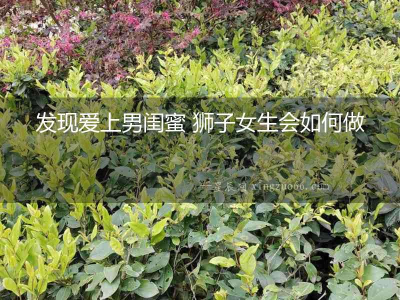 發(fā)現(xiàn)愛上男閨蜜 獅子女生會如何做