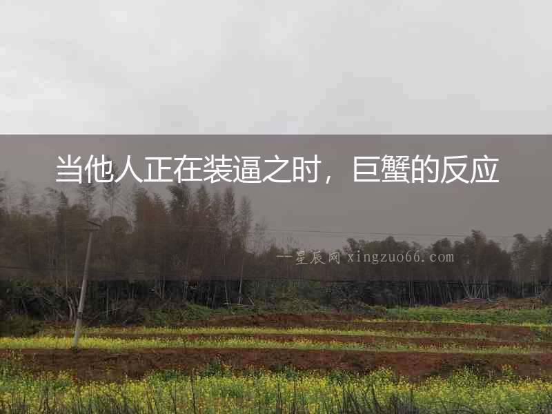 當他人正在裝逼之時，巨蟹的反應