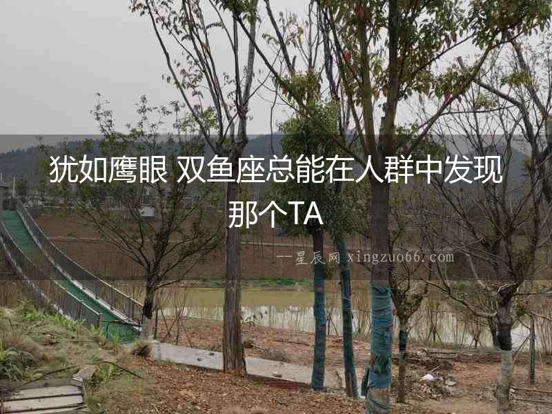 猶如鷹眼 雙魚座總能在人群中發(fā)現(xiàn)那個(gè)TA