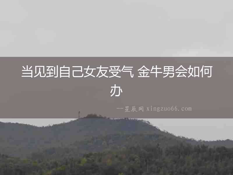 當見到自己女友受氣 金牛男會如何辦