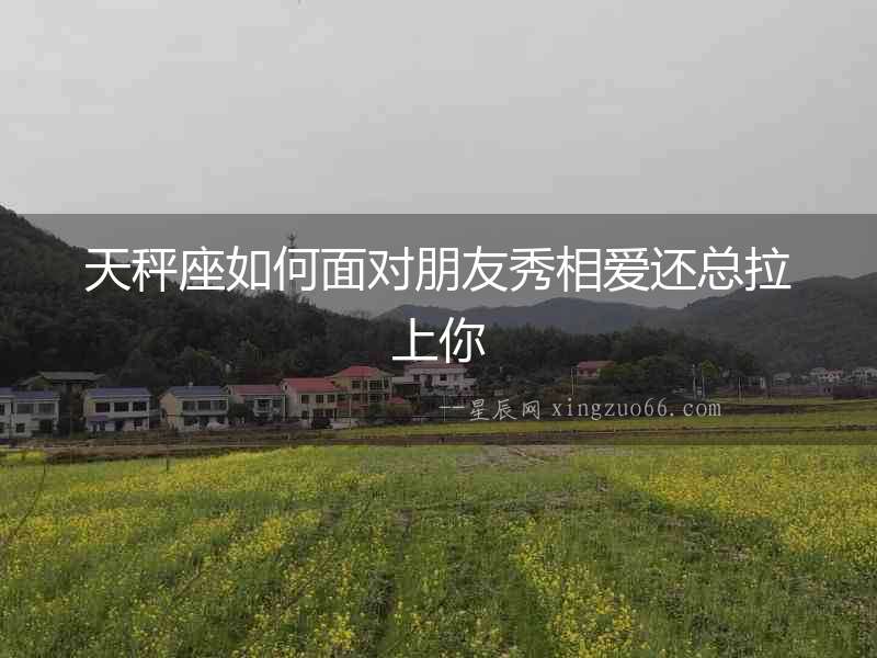 天秤座如何面對朋友秀相愛還總拉上你