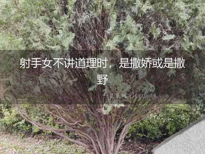 射手女不講道理時，是撒嬌或是撒野