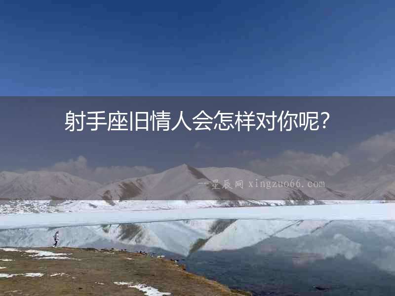 射手座舊情人會怎樣對你呢？