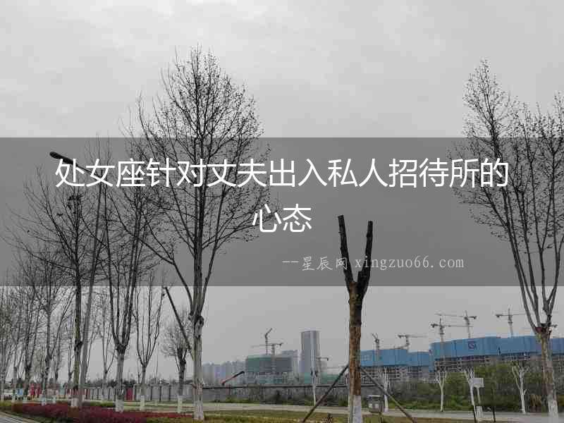 處女座針對丈夫出入私人招待所的心態(tài)