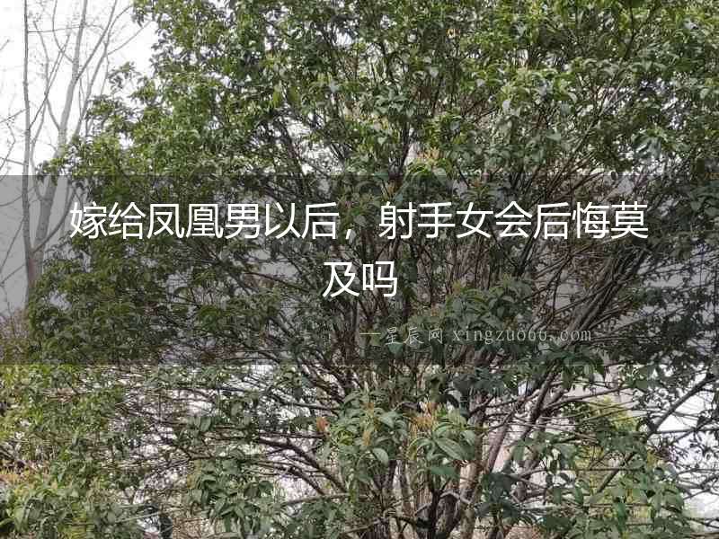 嫁給鳳凰男以后，射手女會后悔莫及嗎