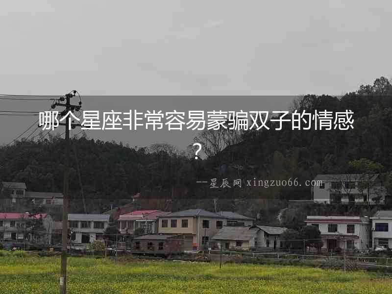 哪個(gè)星座非常容易蒙騙雙子的情感？