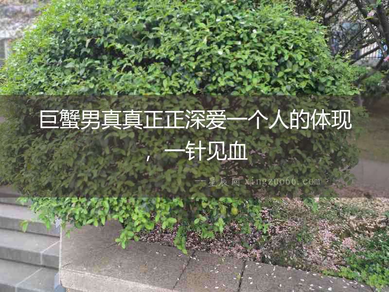 巨蟹男真真正正深愛一個(gè)人的體現(xiàn)，一針見血