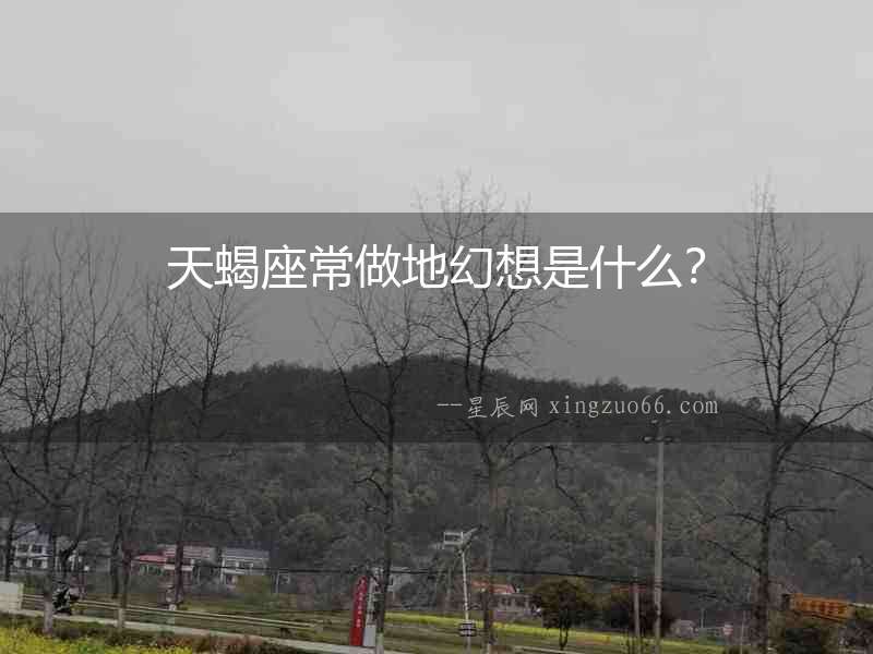 天蝎座常做地幻想是什么？
