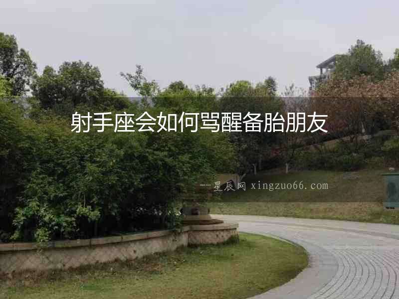射手座會如何罵醒備胎朋友