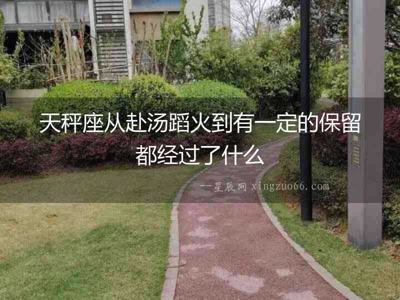 天秤座從赴湯蹈火到有一定的保留都經過了什么