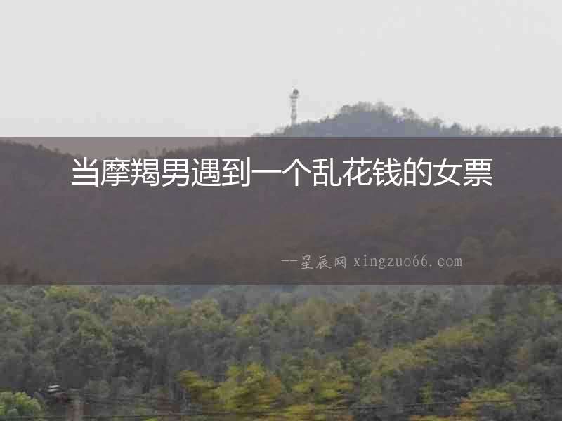 當摩羯男遇到一個亂花錢的女票