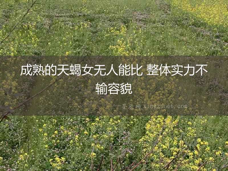 成熟的天蝎女無(wú)人能比 整體實(shí)力不輸容貌