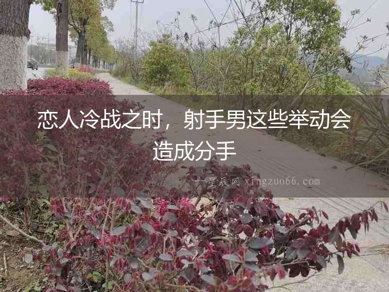戀人冷戰(zhàn)之時，射手男這些舉動會造成分手