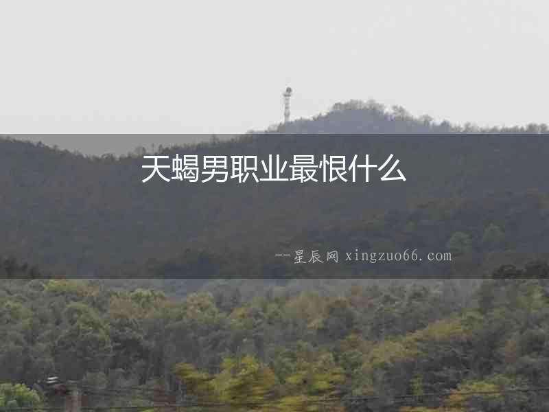 天蝎男職業(yè)最恨什么