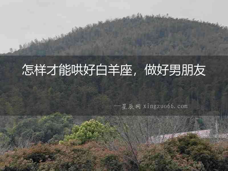怎樣才能哄好白羊座，做好男朋友