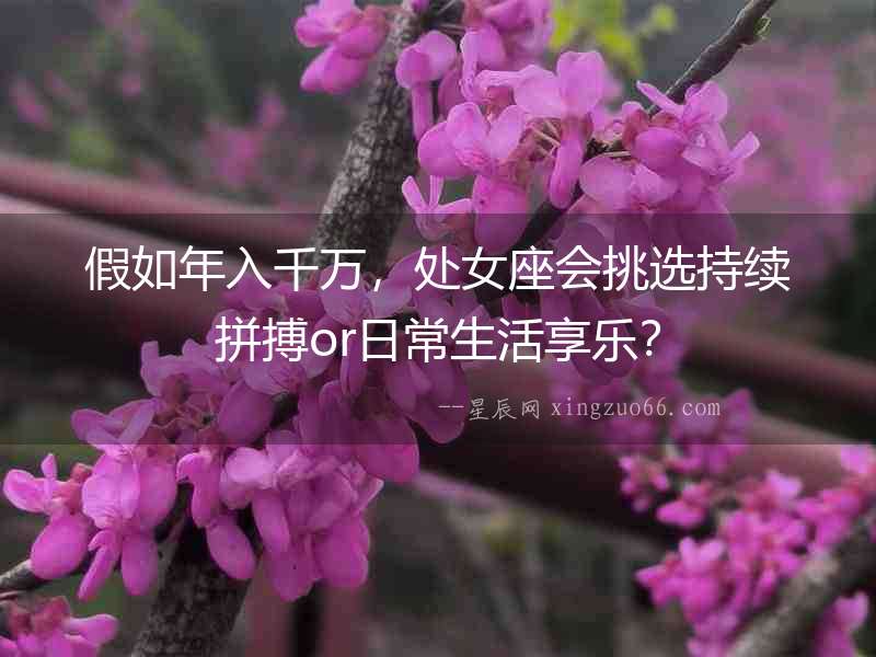 假如年入千萬，處女座會挑選持續(xù)拼搏or日常生活享樂？