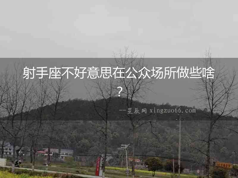 射手座不好意思在公眾場所做些啥？