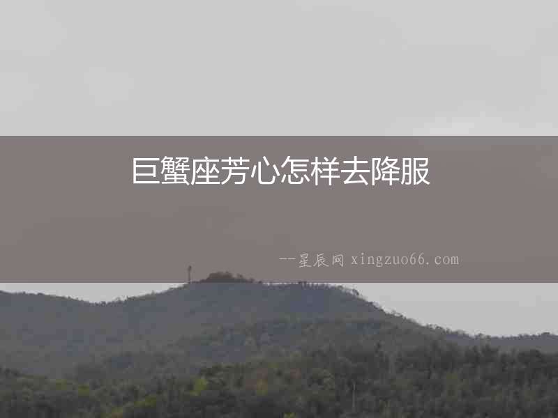 巨蟹座芳心怎樣去降服