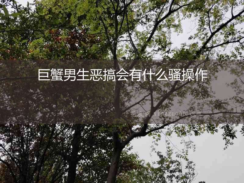 巨蟹男生惡搞會有什么騷操作