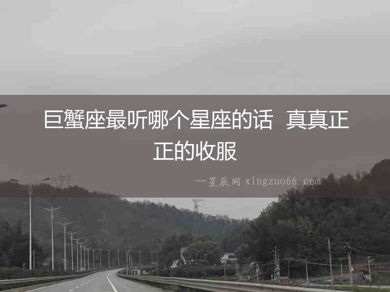 巨蟹座最聽哪個星座的話  真真正正的收服