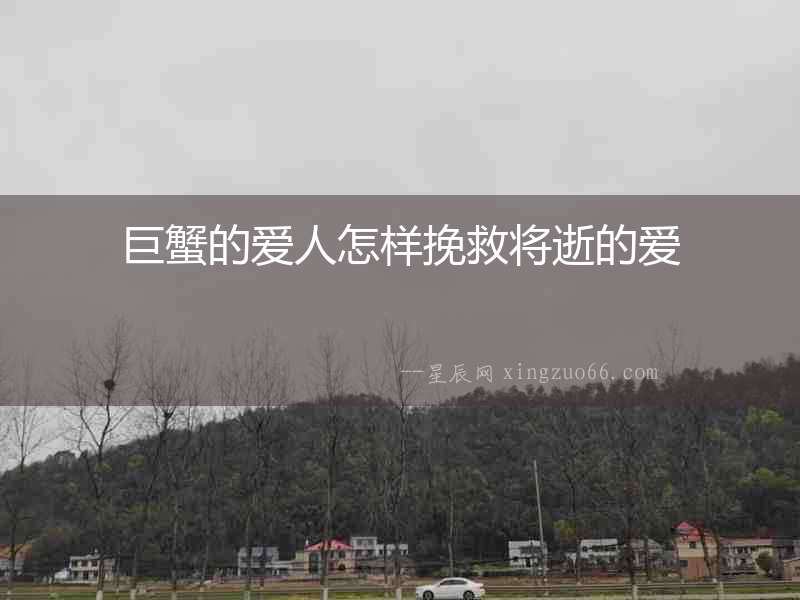 巨蟹的愛(ài)人怎樣挽救將逝的愛(ài)