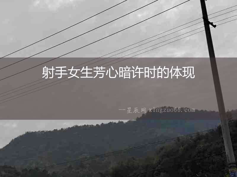 射手女生芳心暗許時(shí)的體現(xiàn)