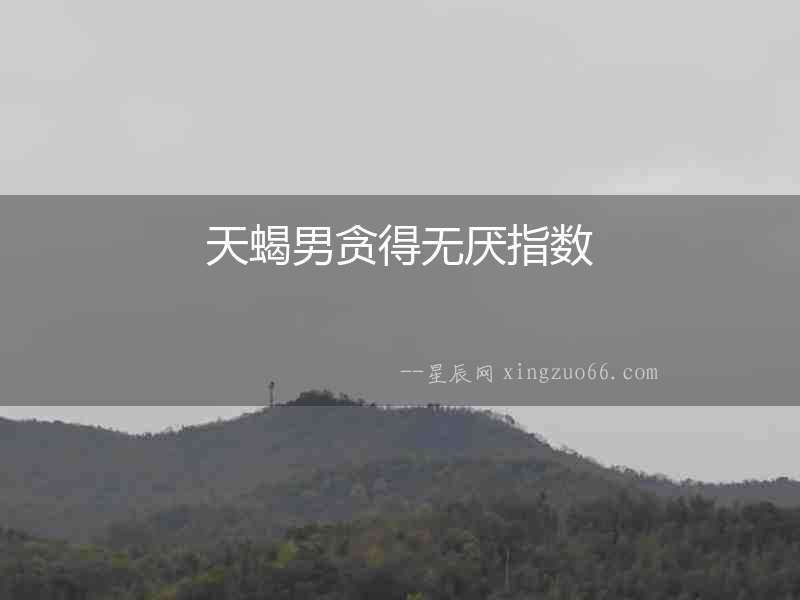 天蝎男貪得無厭指數