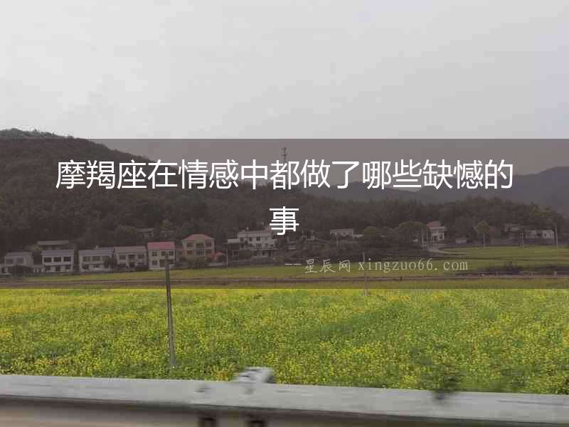 摩羯座在情感中都做了哪些缺憾的事