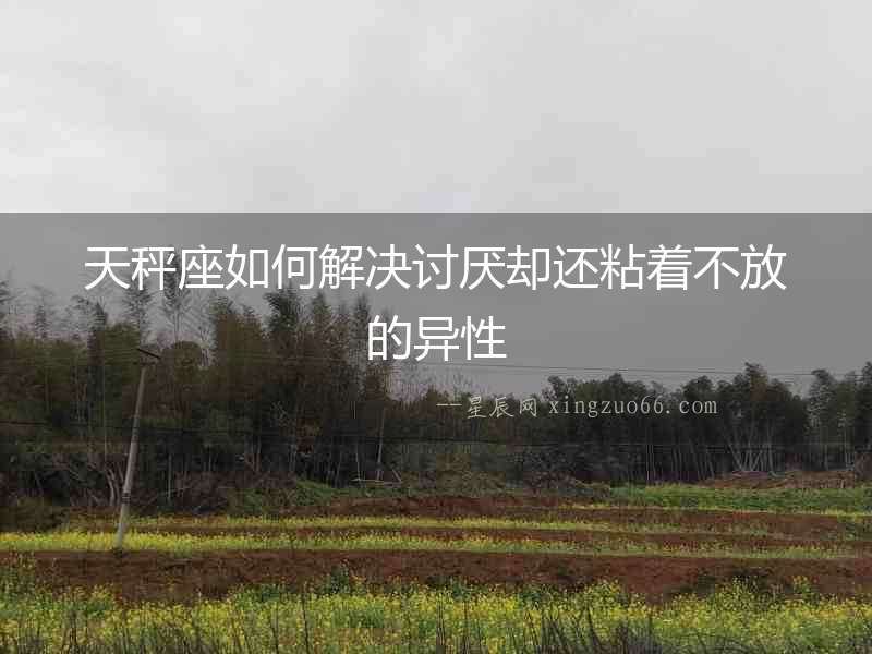 天秤座如何解決討厭卻還粘著不放的異性