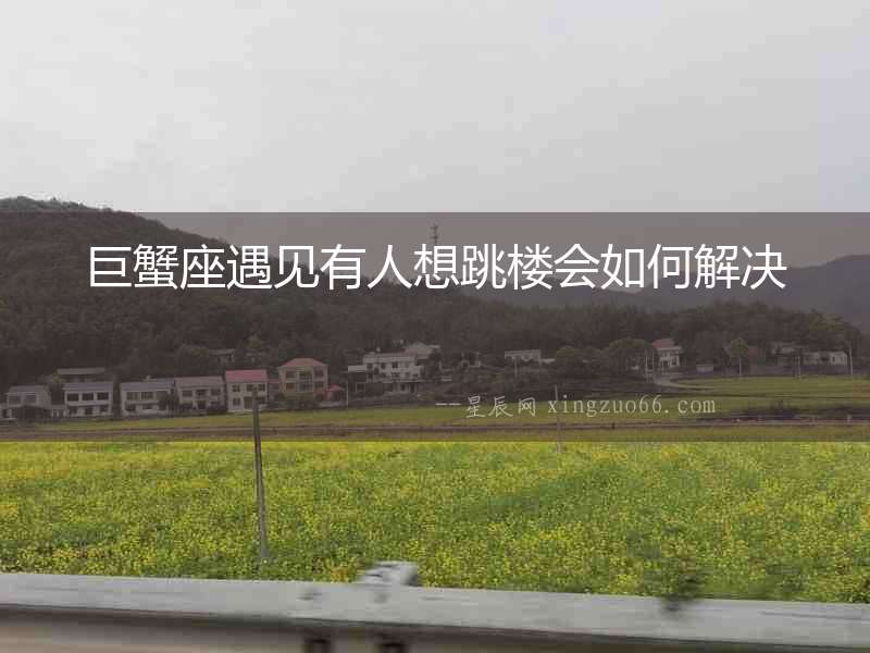 巨蟹座遇見有人想跳樓會如何解決