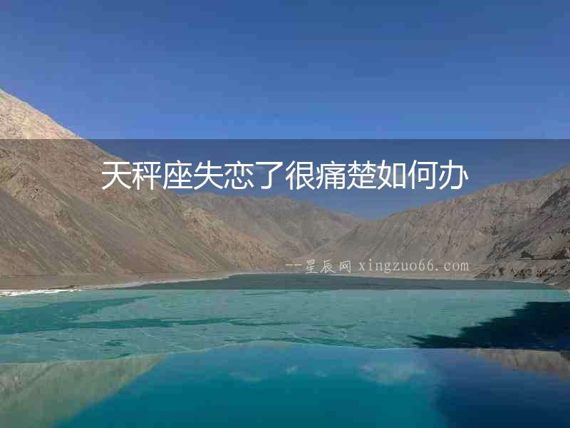 天秤座失戀了很痛楚如何辦