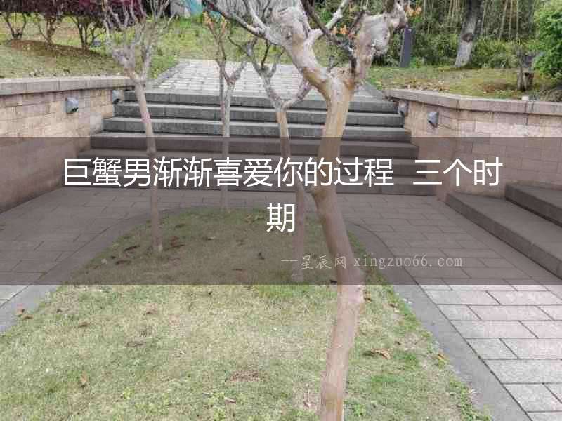 巨蟹男漸漸喜愛你的過程  三個(gè)時(shí)期