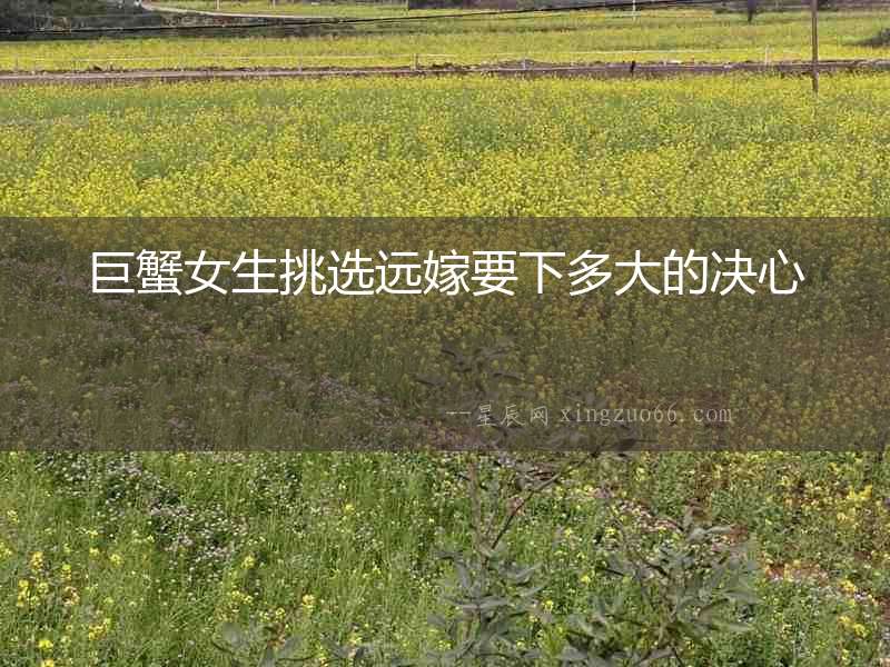 巨蟹女生挑選遠嫁要下多大的決心