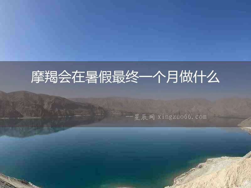 摩羯會在暑假最終一個月做什么