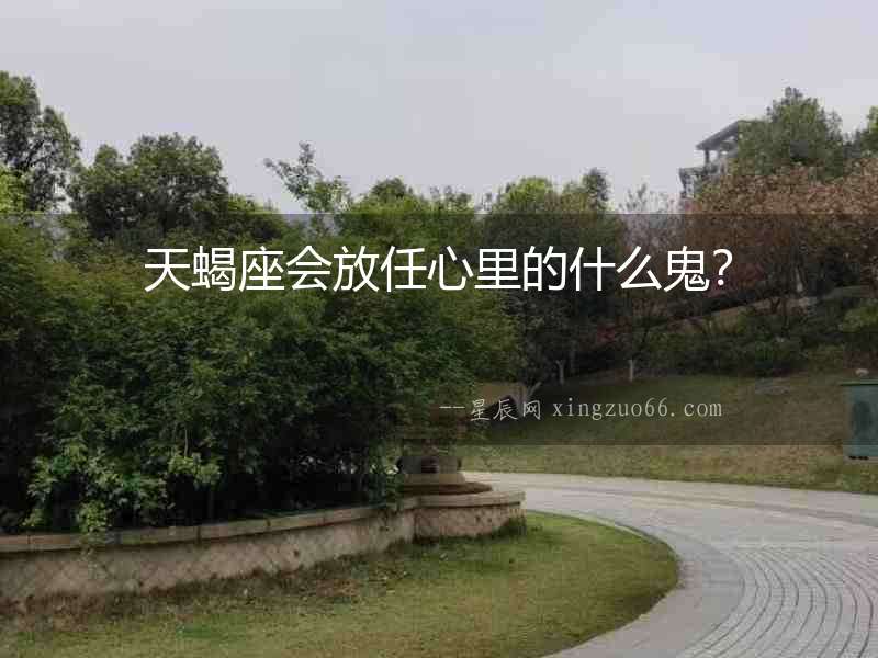 天蝎座會(huì)放任心里的什么鬼？