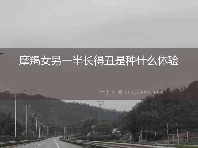 摩羯女另一半長得丑是種什么體驗
