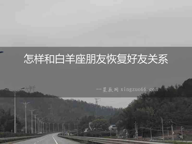 怎樣和白羊座朋友恢復好友關系