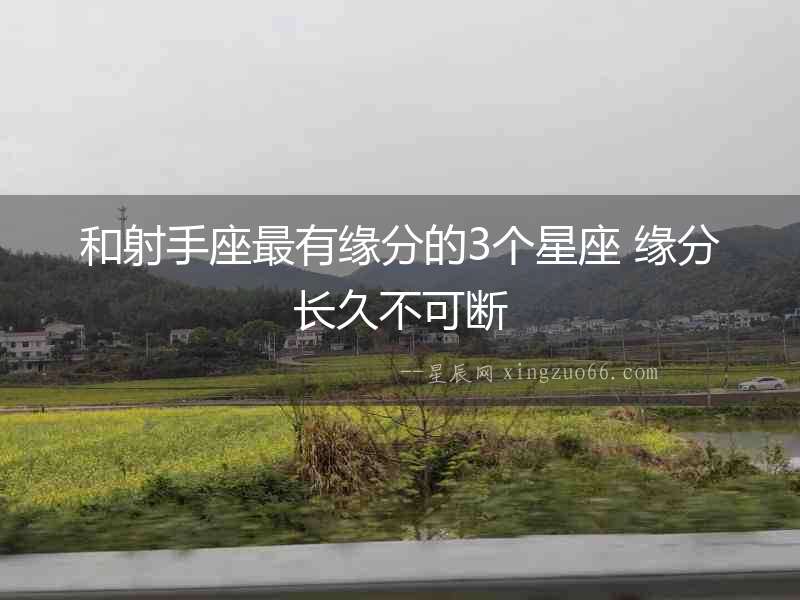 和射手座最有緣分的3個星座 緣分長久不可斷