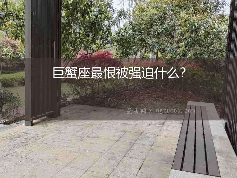 巨蟹座最恨被強迫什么？