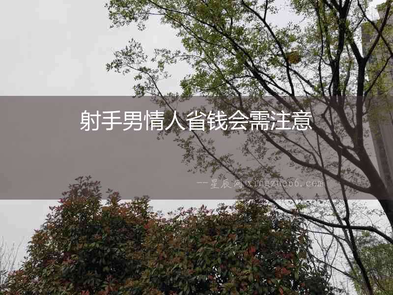 射手男情人省錢(qián)會(huì)需注意
