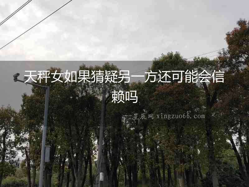 天秤女如果猜疑另一方還可能會信賴嗎