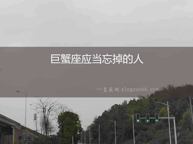 巨蟹座應(yīng)當(dāng)忘掉的人